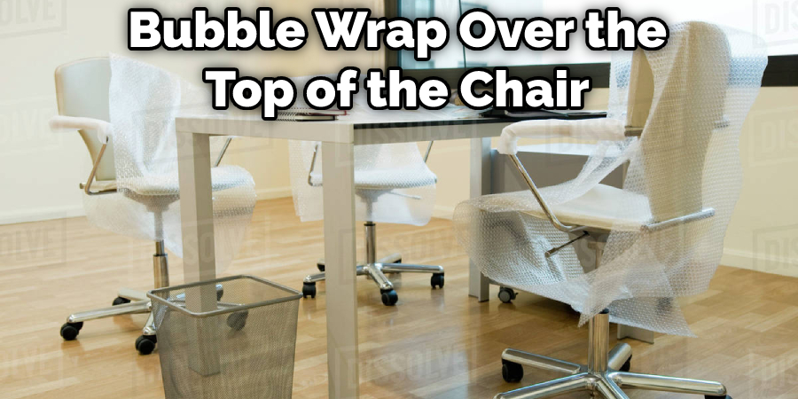 Bubble Wrap Over the Top of the Chair