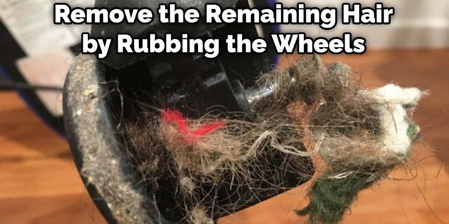 Remove the Remaining Hair by Rubbing the Wheels