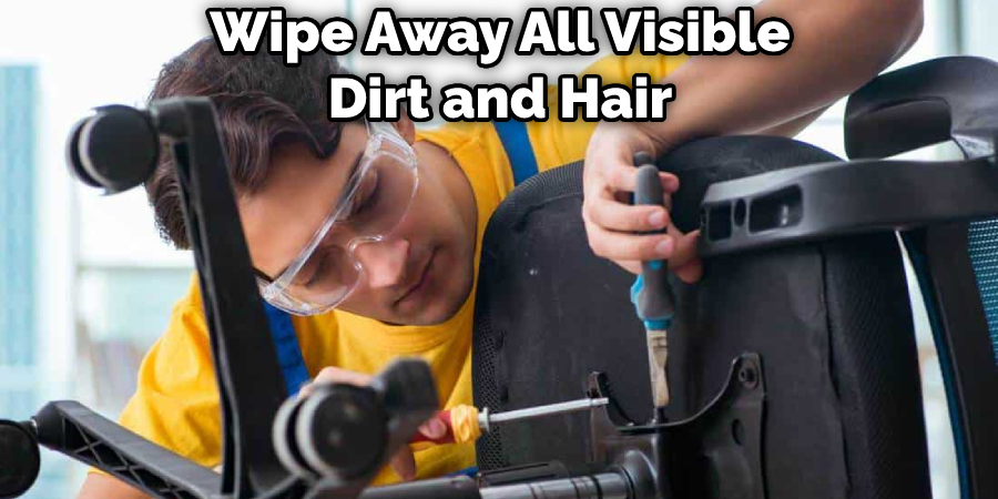 Wipe Away All Visible Dirt and Hair