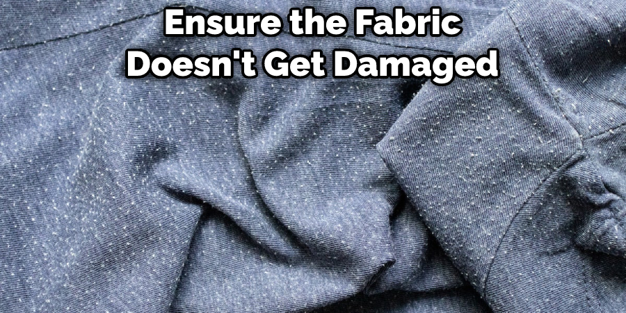 Ensure the Fabric Doesn't Get Damaged