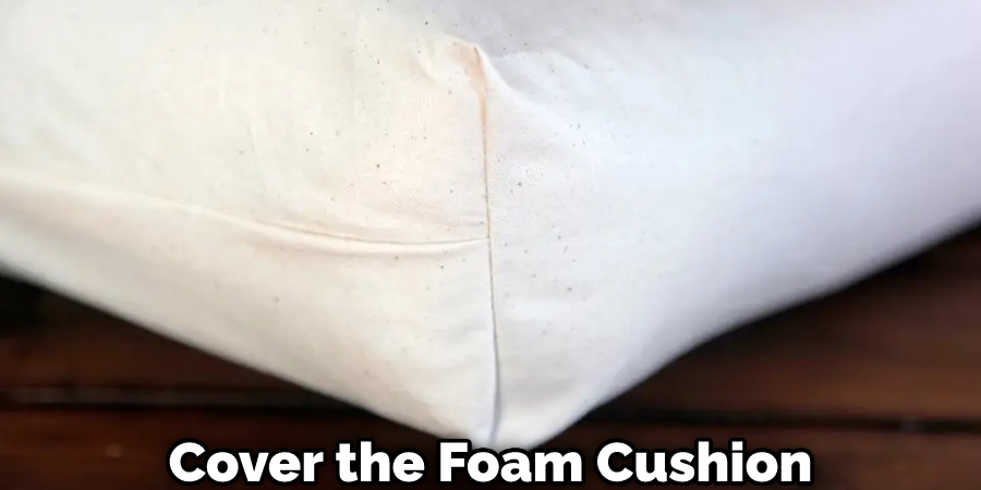 Cover the Foam Cushion