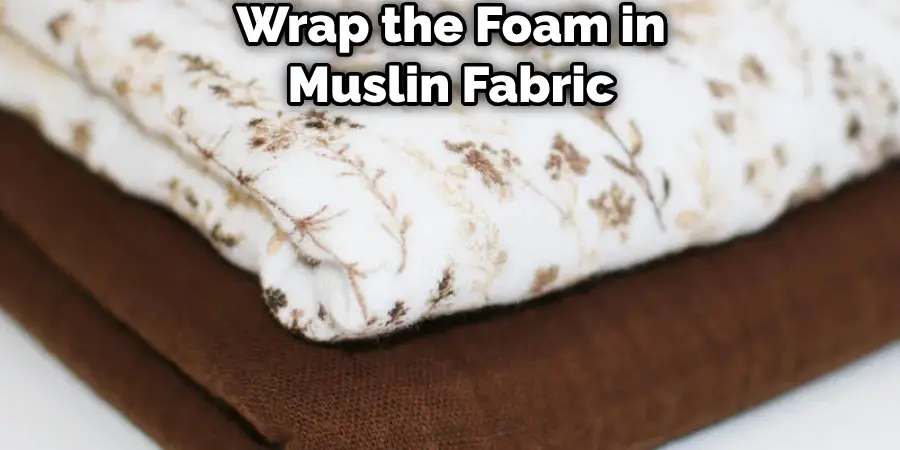 Wrap the Foam in Muslin Fabric