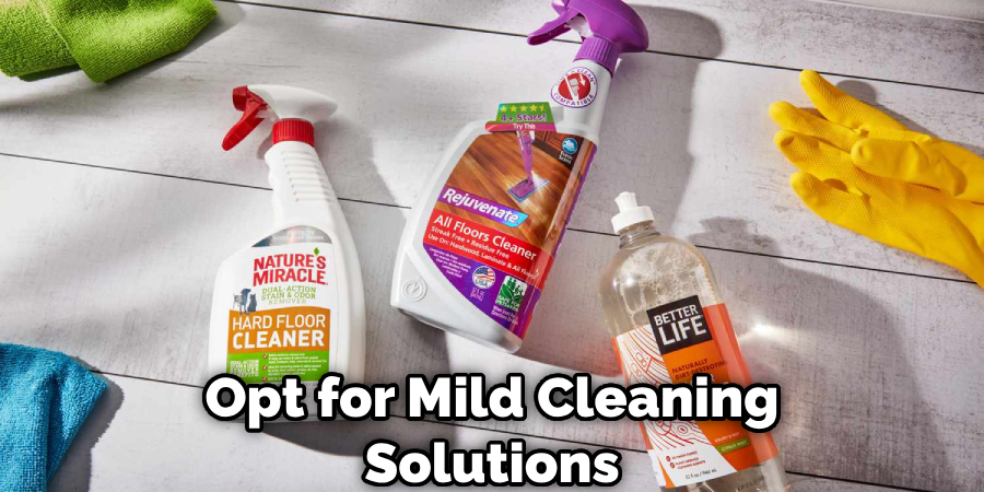 Opt for Mild Cleaning Solutions